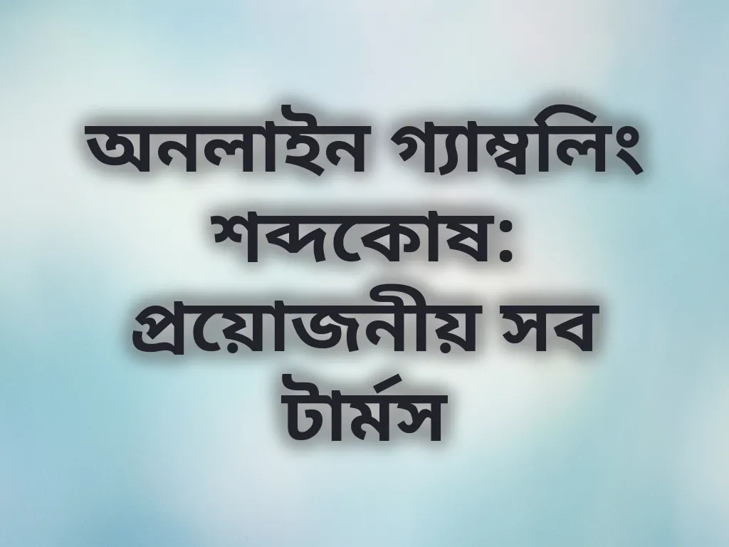 অনলাইন গ্যাম্বলিং শব্দকোষ: প্রয়োজনীয় সব টার্মস