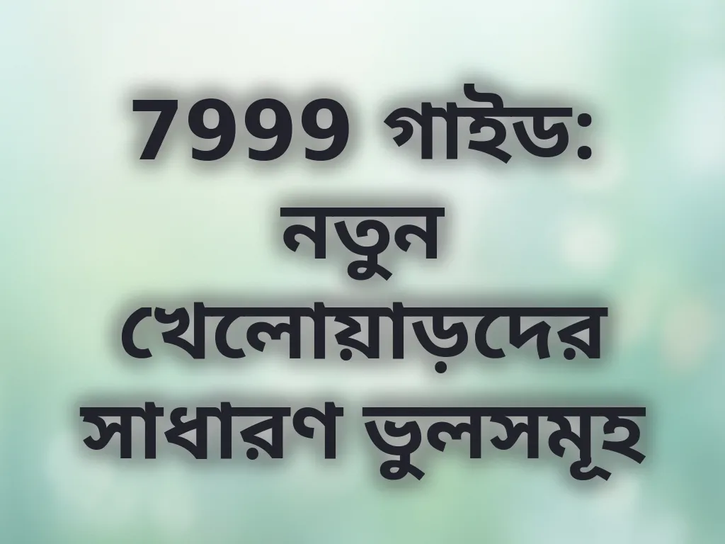 7999 গাইড: নতুন খেলোয়াড়দের সাধারণ ভুলসমূহ