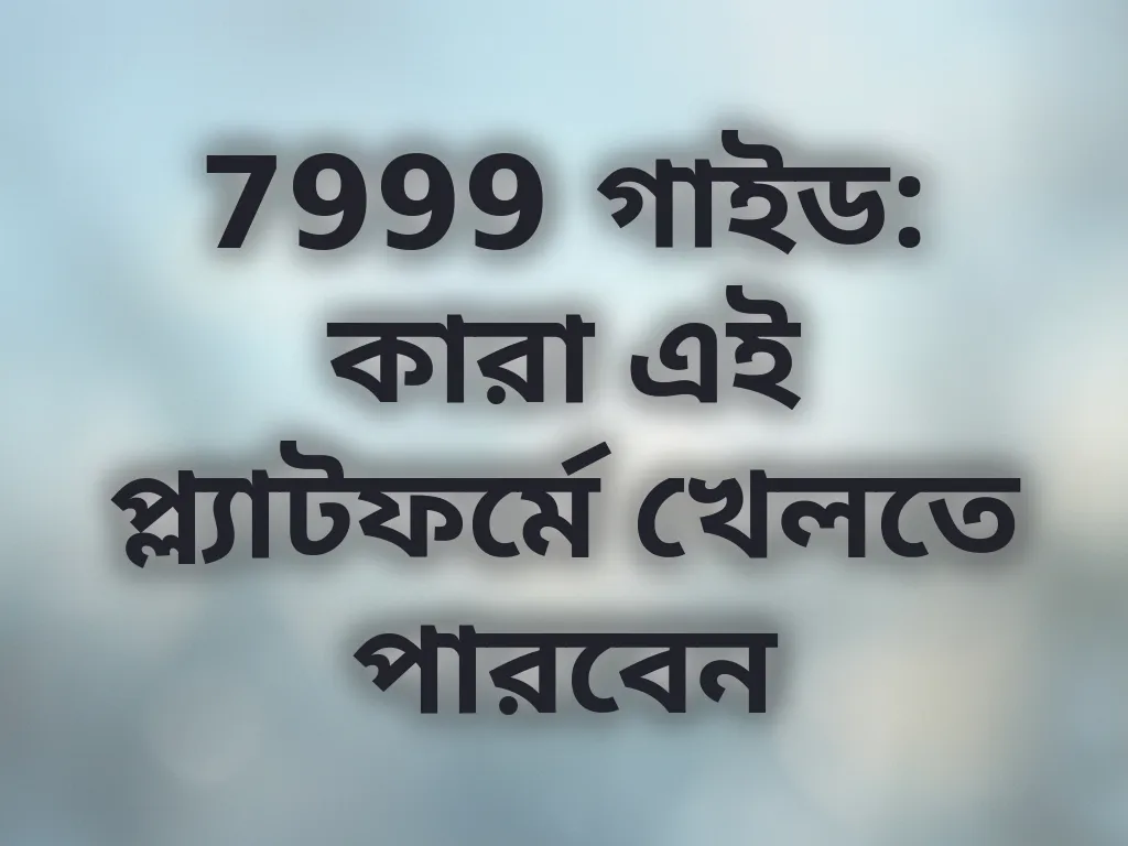 7999 গাইড: কারা এই প্ল্যাটফর্মে খেলতে পারবেন
