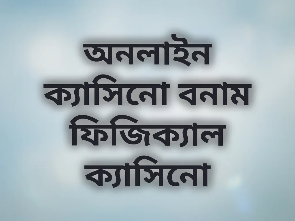 অনলাইন ক্যাসিনো বনাম ফিজিক্যাল ক্যাসিনো