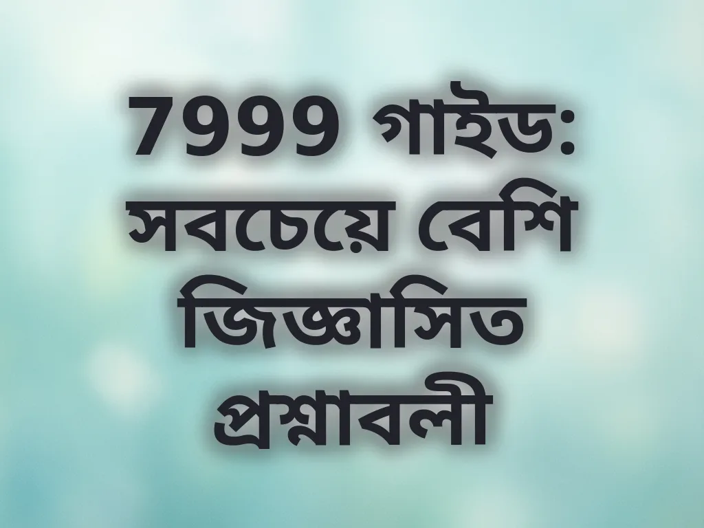 7999 গাইড: সবচেয়ে বেশি জিজ্ঞাসিত প্রশ্নাবলী