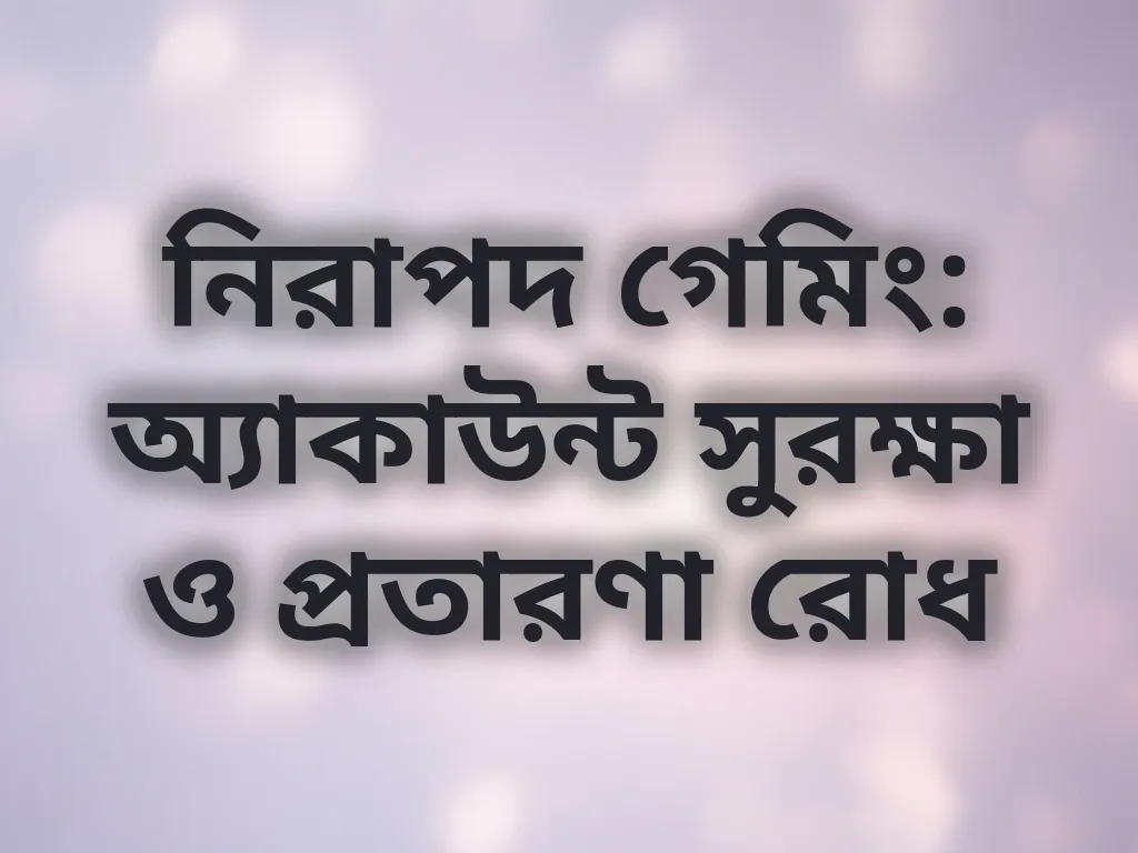 নিরাপদ গেমিং: অ্যাকাউন্ট সুরক্ষা ও প্রতারণা রোধ